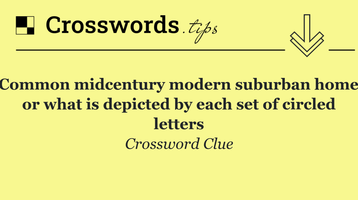 Common midcentury modern suburban home, or what is depicted by each set of circled letters