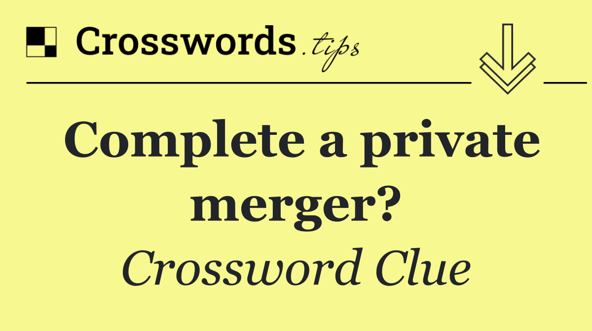 Complete a private merger?
