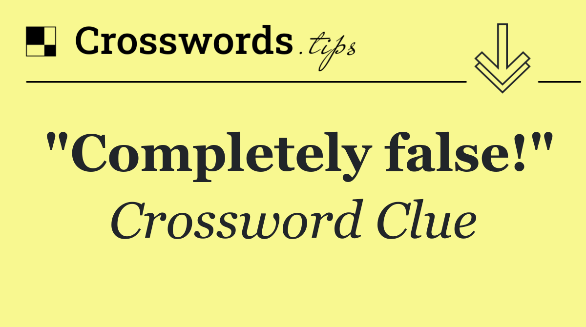 "Completely false!"