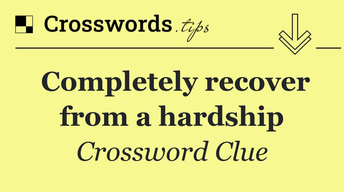 Completely recover from a hardship
