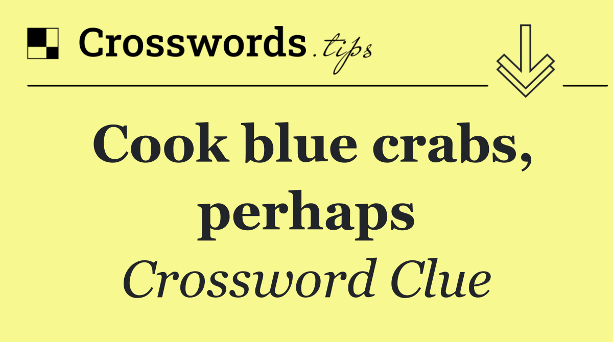 Cook blue crabs, perhaps