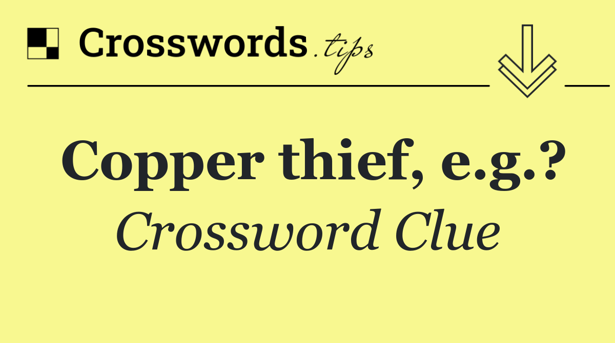 Copper thief, e.g.?