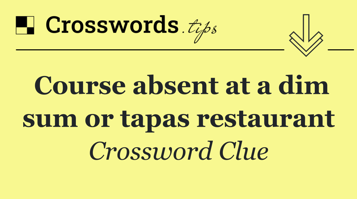 Course absent at a dim sum or tapas restaurant