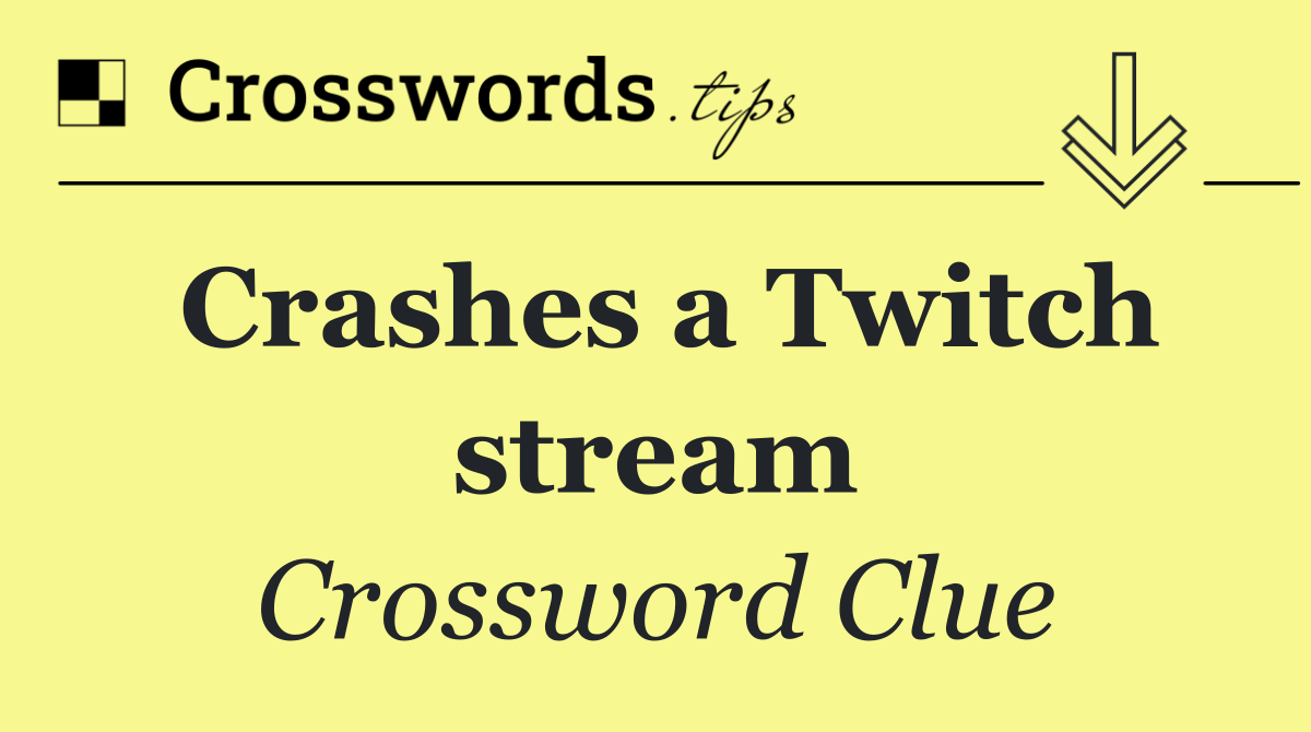Crashes a Twitch stream