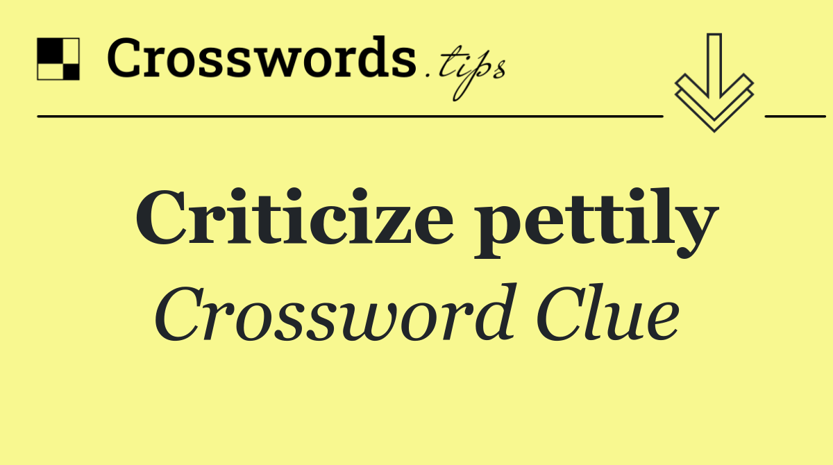 Criticize pettily