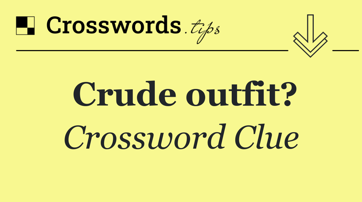 Crude outfit?