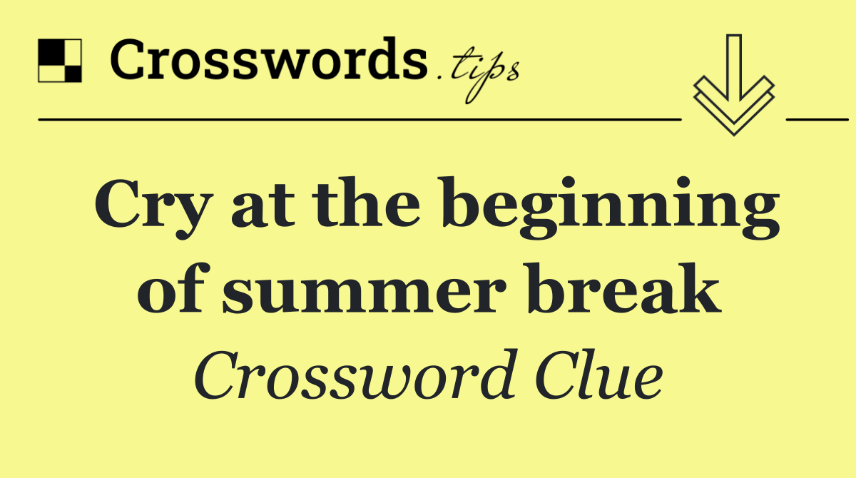 Cry at the beginning of summer break