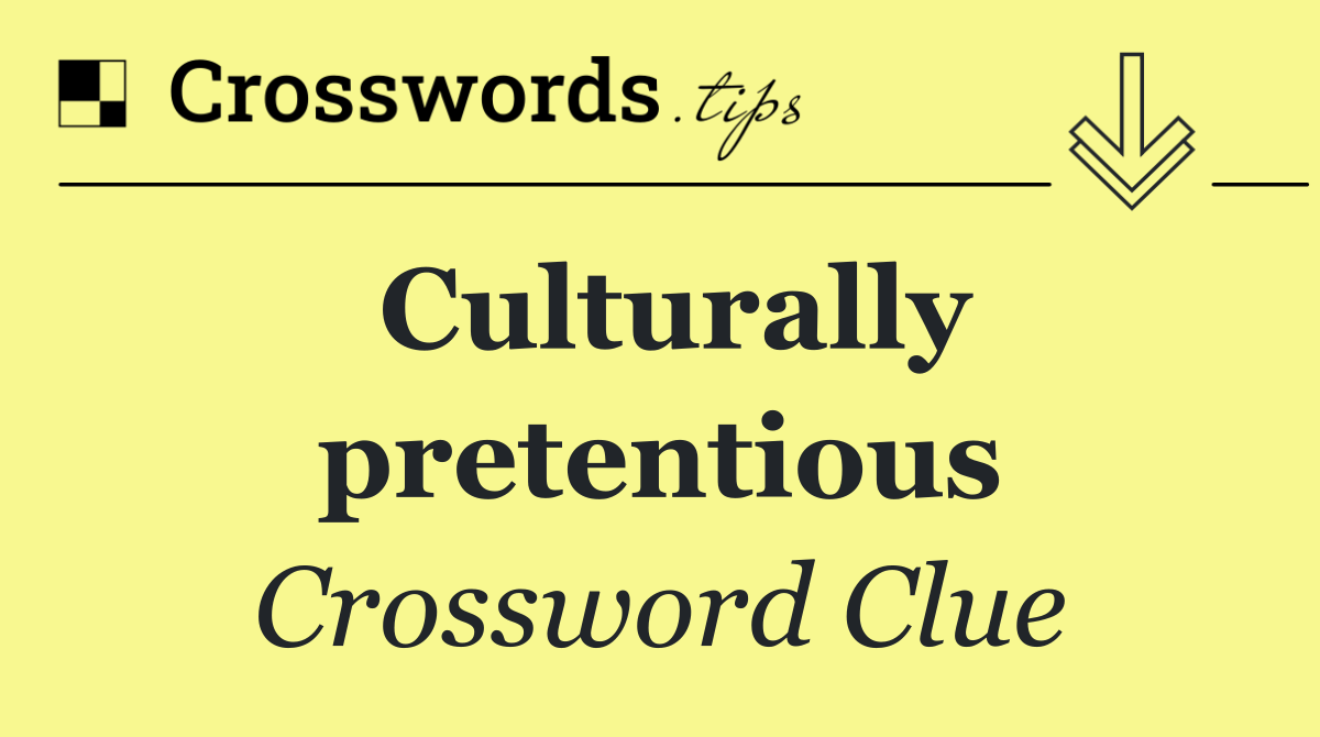 Culturally pretentious