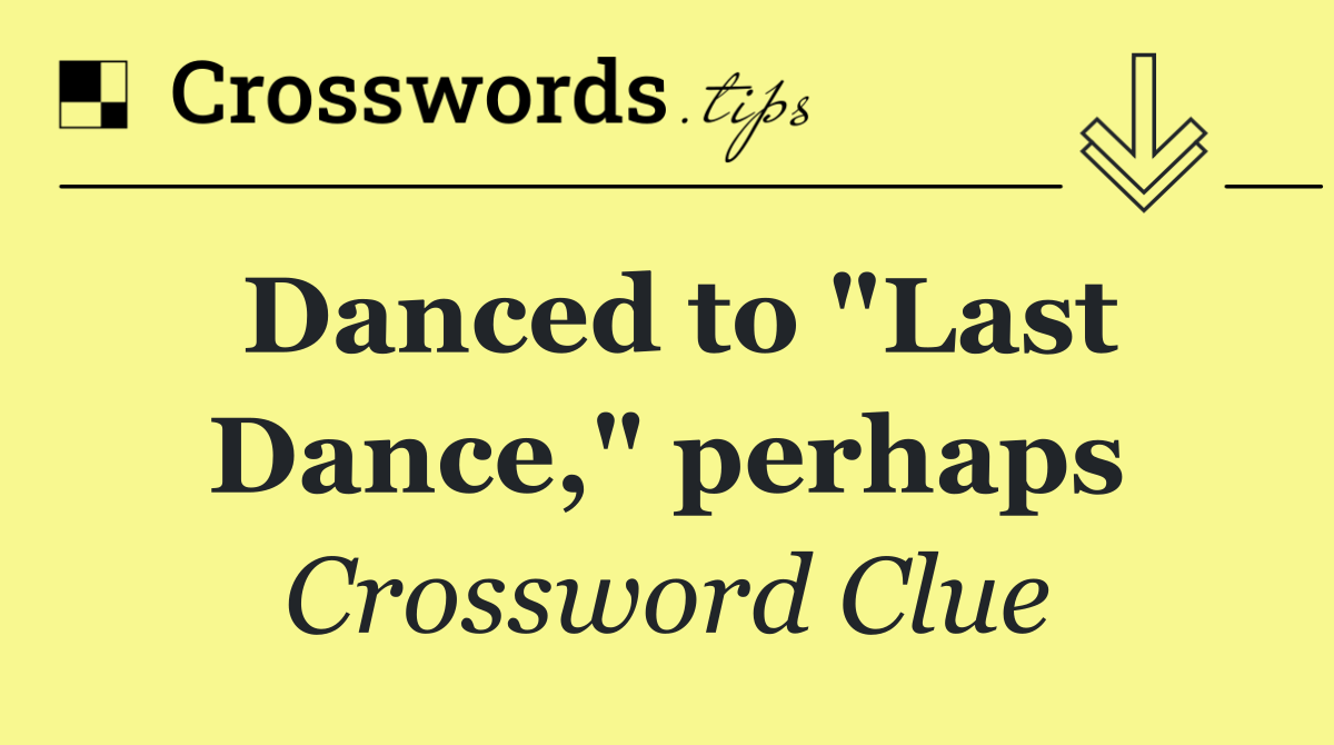 Danced to "Last Dance," perhaps