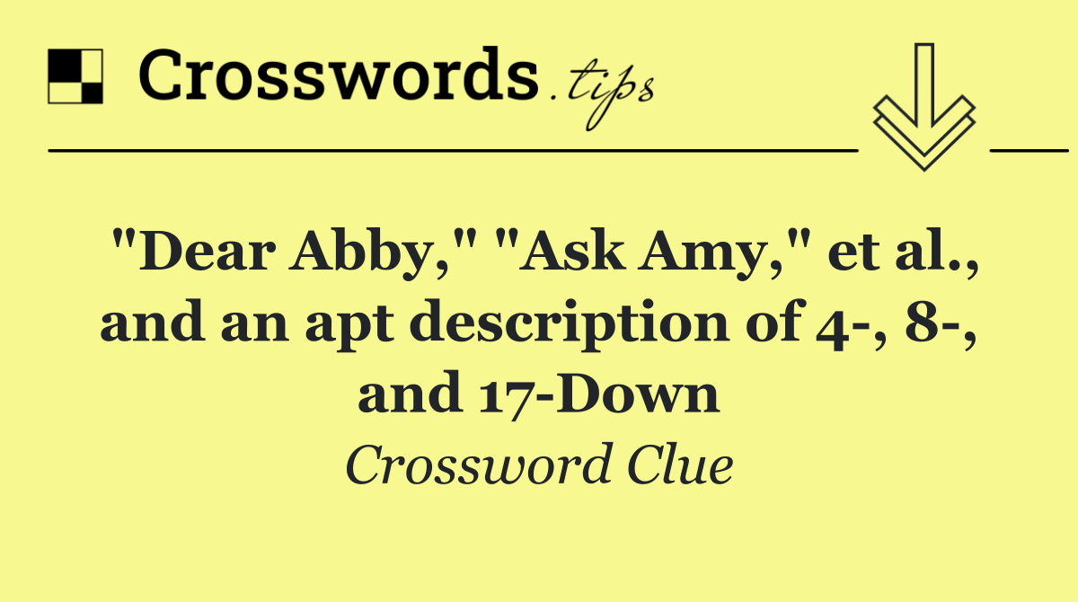"Dear Abby," "Ask Amy," et al., and an apt description of 4 , 8 , and 17 Down