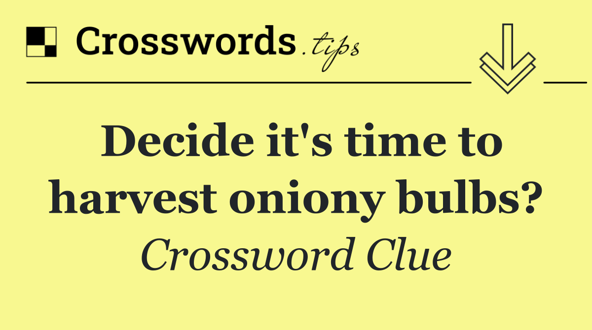 Decide it's time to harvest oniony bulbs?