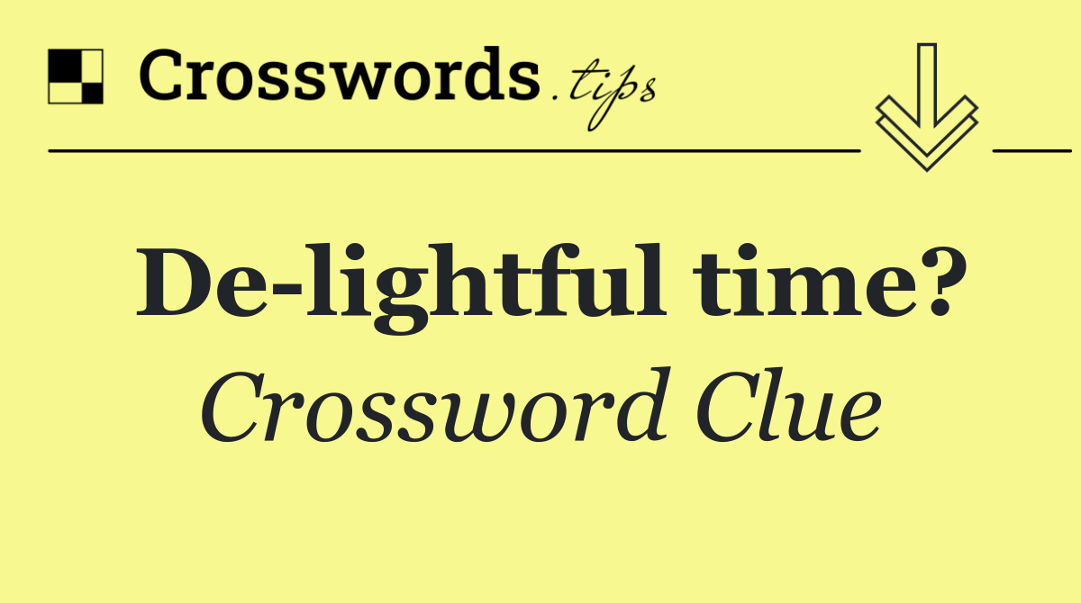 De lightful time?