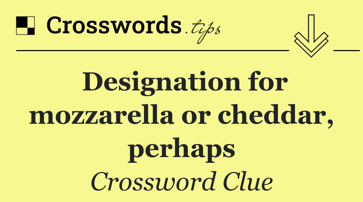 Designation for mozzarella or cheddar, perhaps