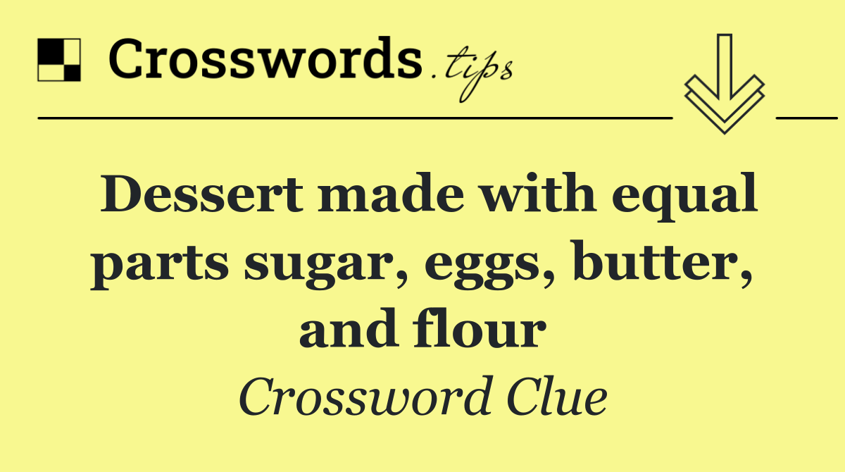 Dessert made with equal parts sugar, eggs, butter, and flour