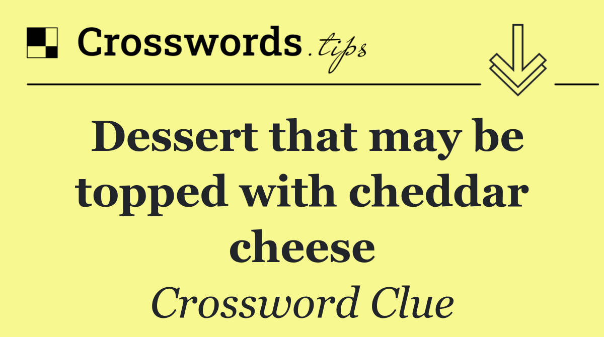 Dessert that may be topped with cheddar cheese