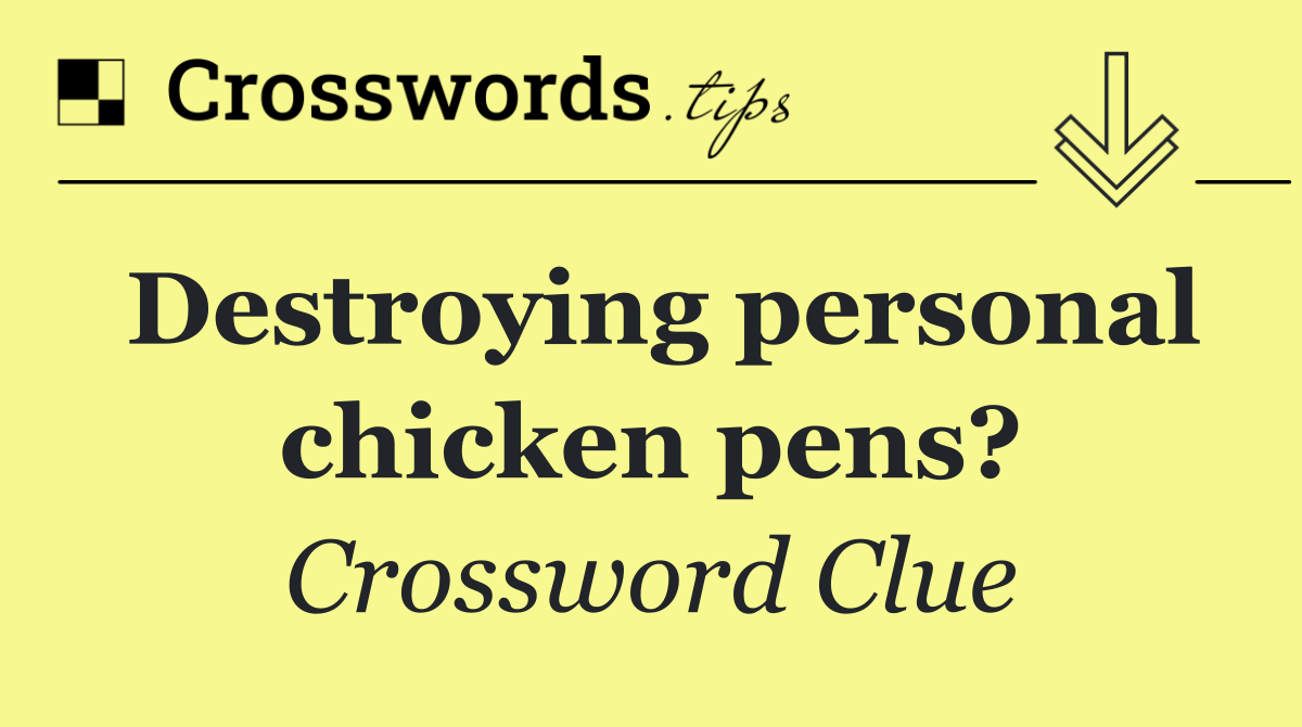 Destroying personal chicken pens?