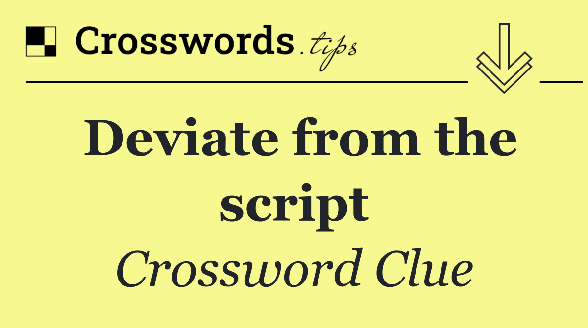 Deviate from the script