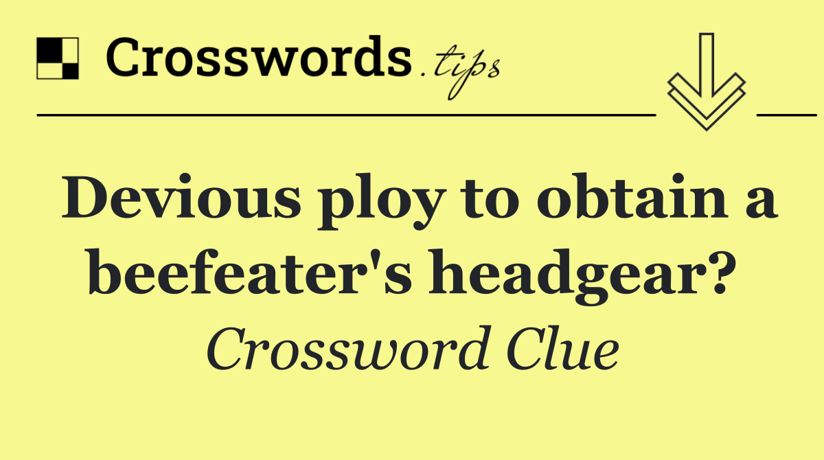 Devious ploy to obtain a beefeater's headgear?