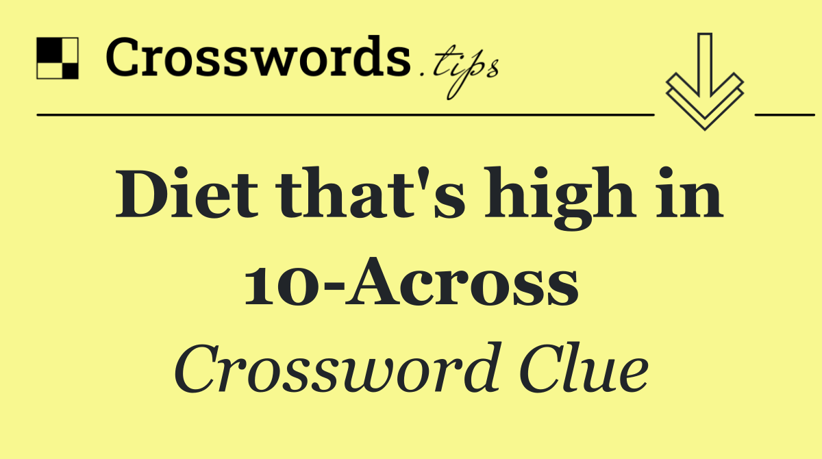 Diet that's high in 10 Across
