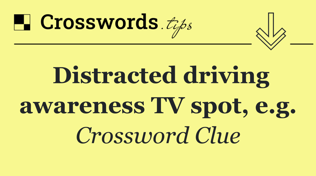 Distracted driving awareness TV spot, e.g.