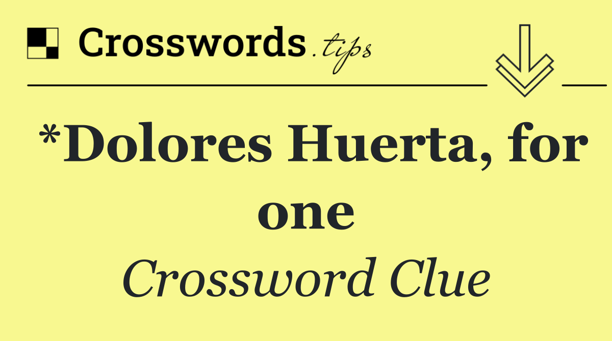 *Dolores Huerta, for one