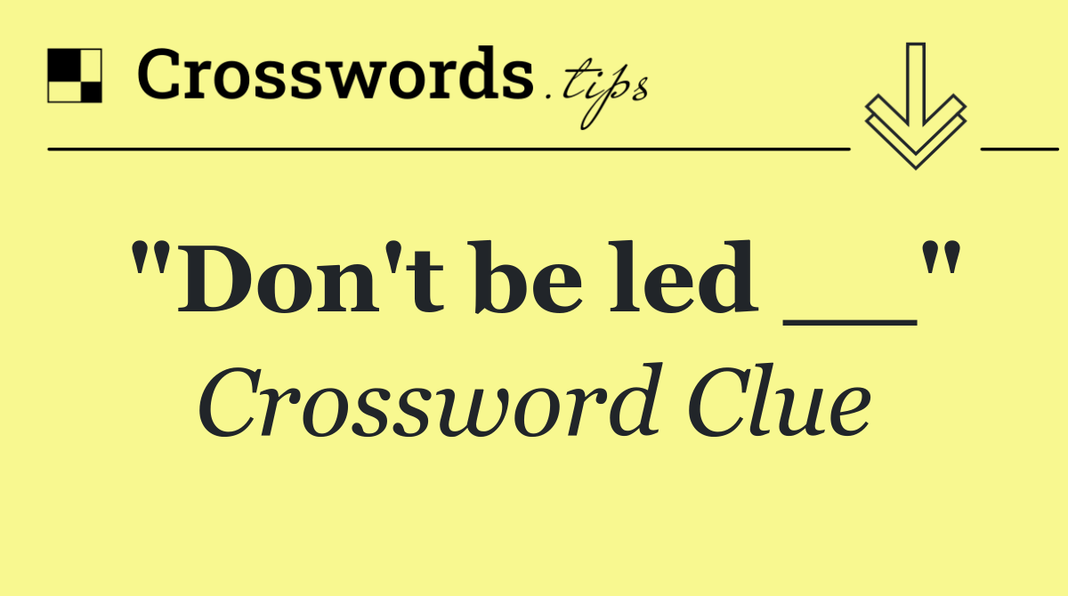 "Don't be led __"
