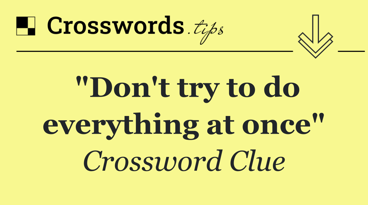 "Don't try to do everything at once"