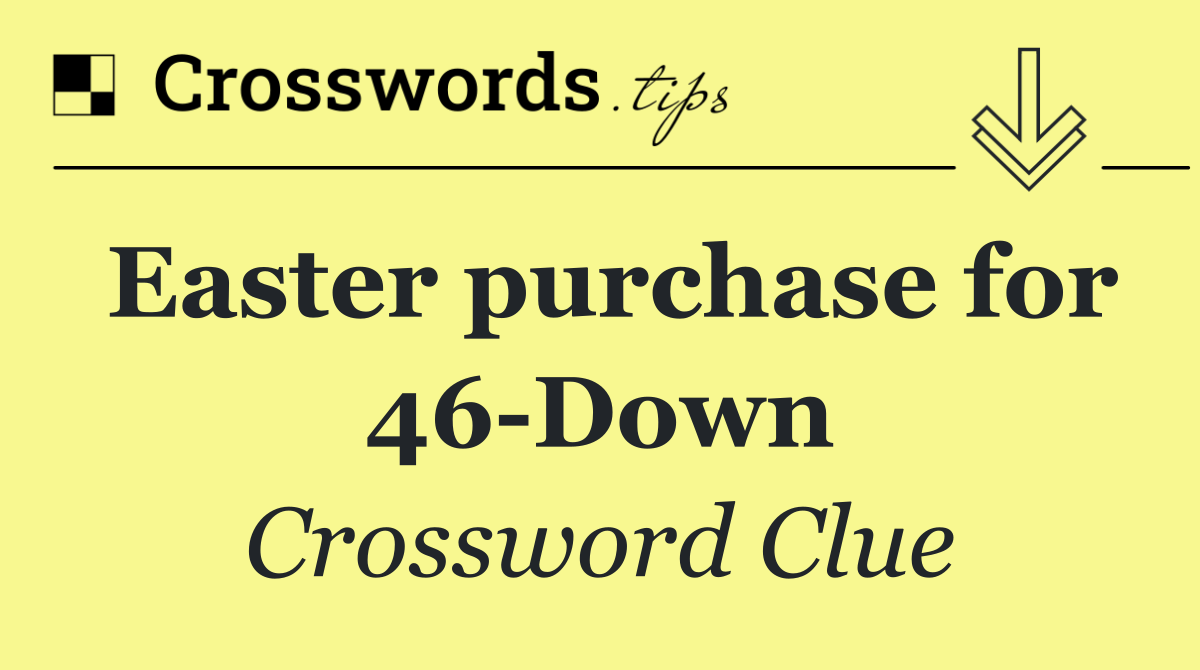 Easter purchase for 46 Down