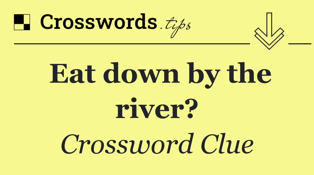 Eat down by the river?