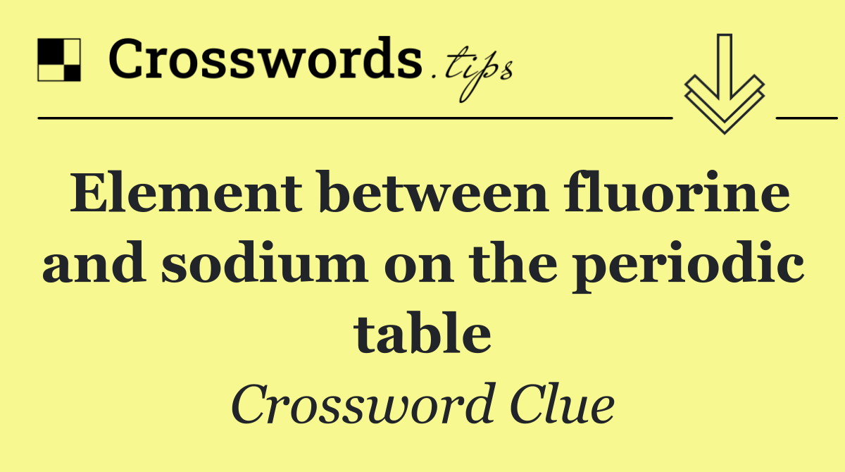 Element between fluorine and sodium on the periodic table