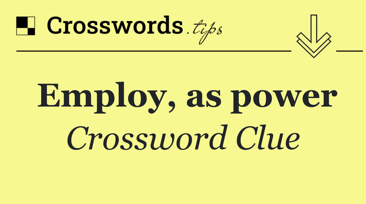 Employ, as power