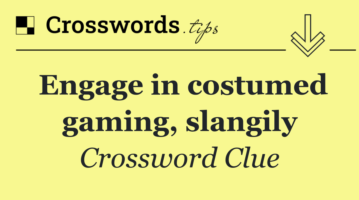 Engage in costumed gaming, slangily