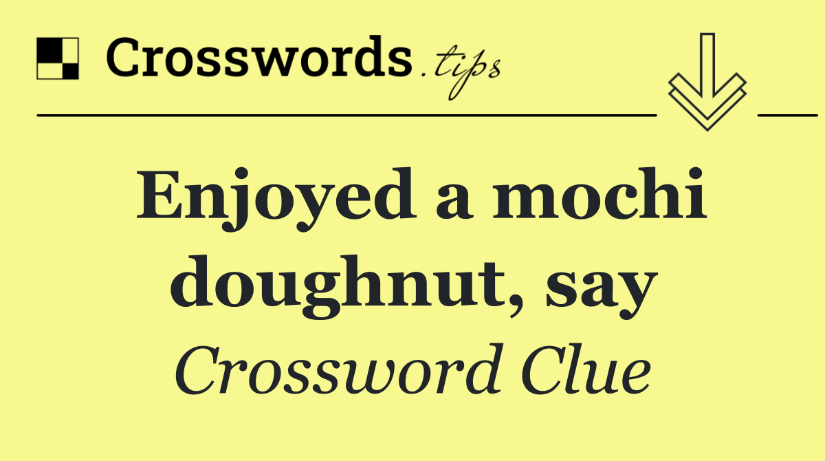 Enjoyed a mochi doughnut, say