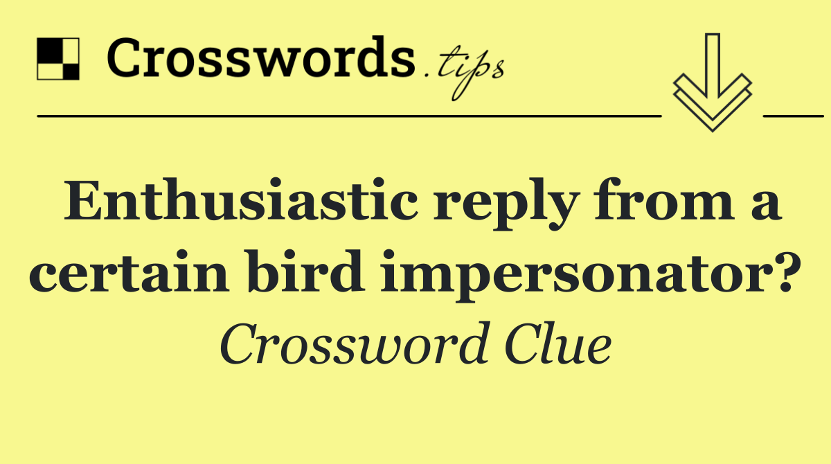 Enthusiastic reply from a certain bird impersonator?