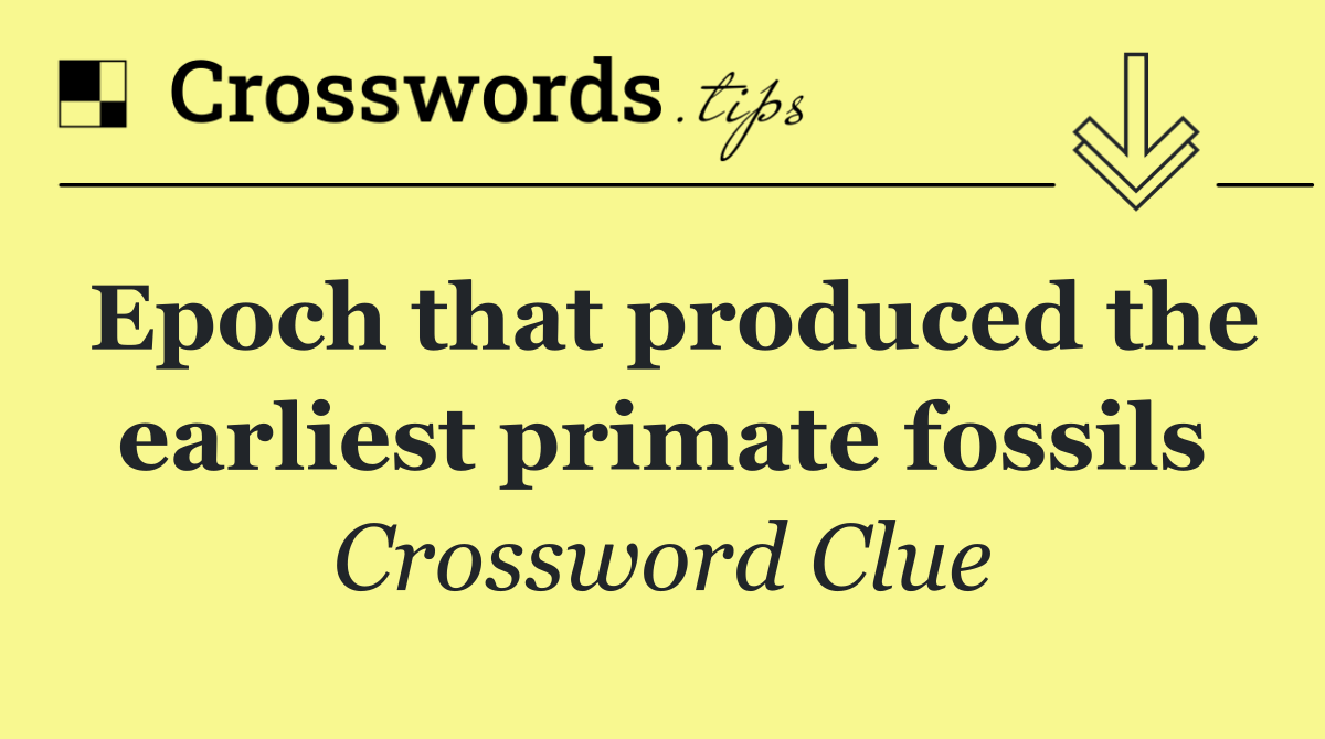 Epoch that produced the earliest primate fossils