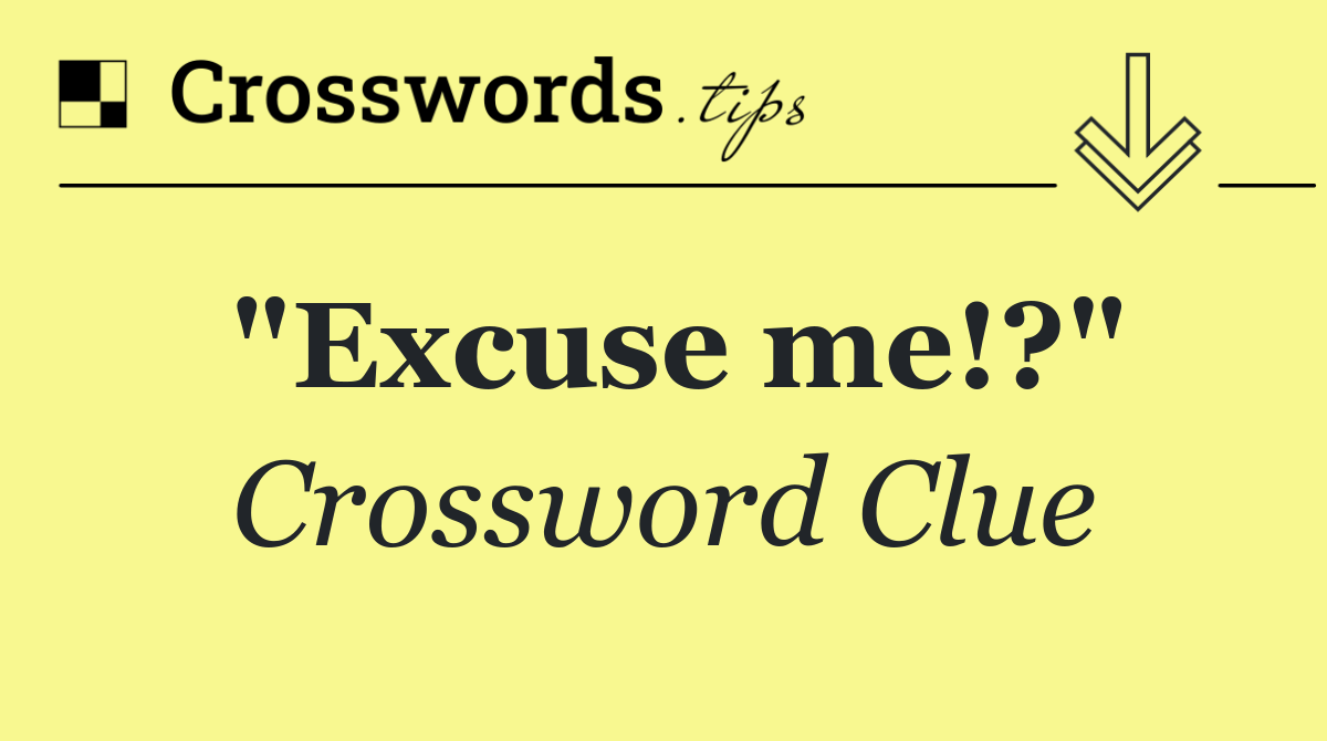 "Excuse me!?"