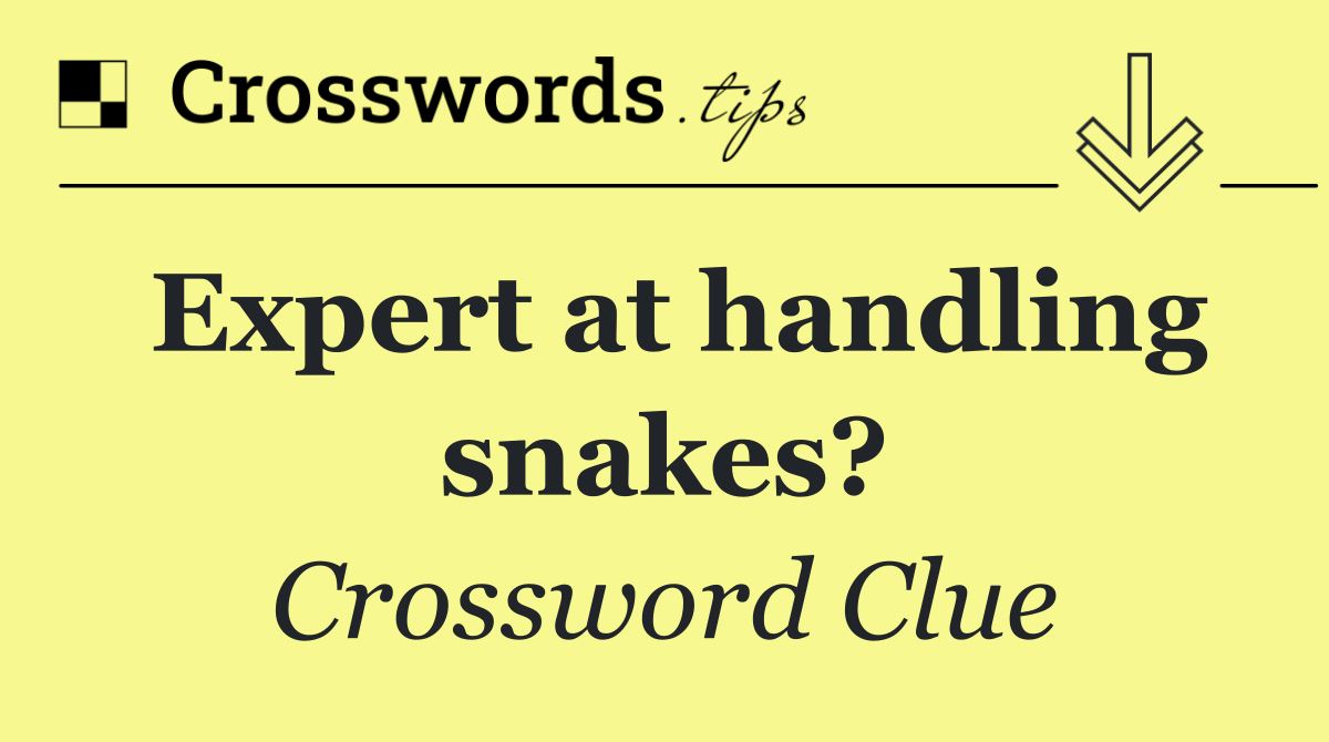 Expert at handling snakes?
