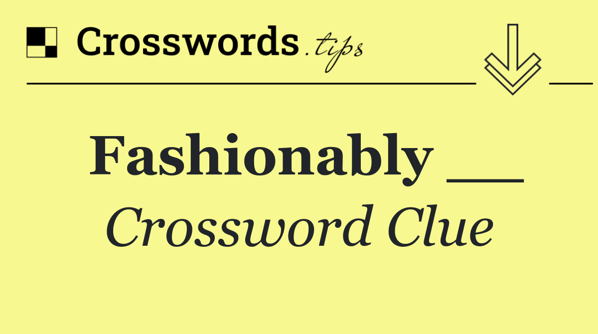 Fashionably __
