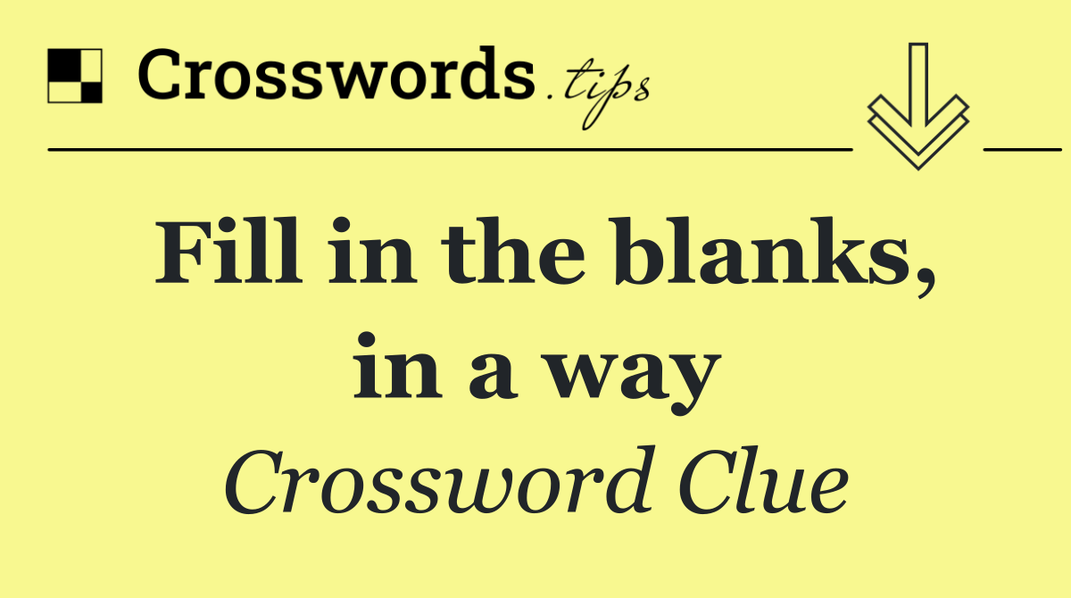 Fill in the blanks, in a way