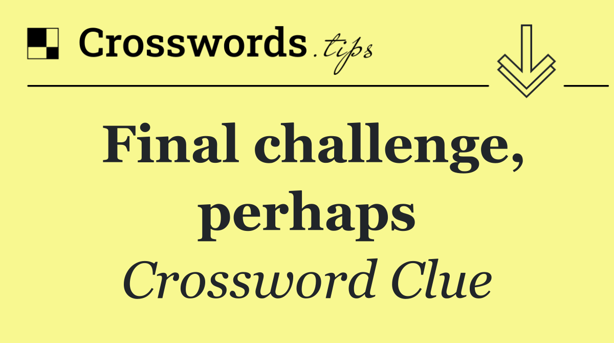 Final challenge, perhaps