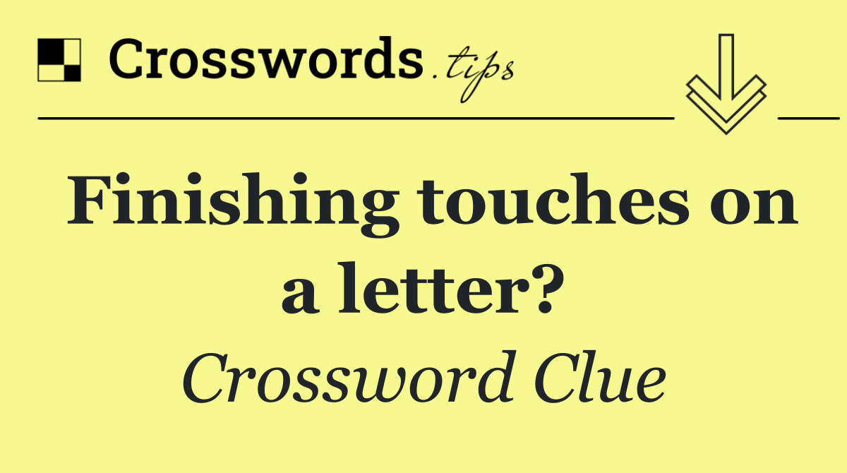 Finishing touches on a letter?