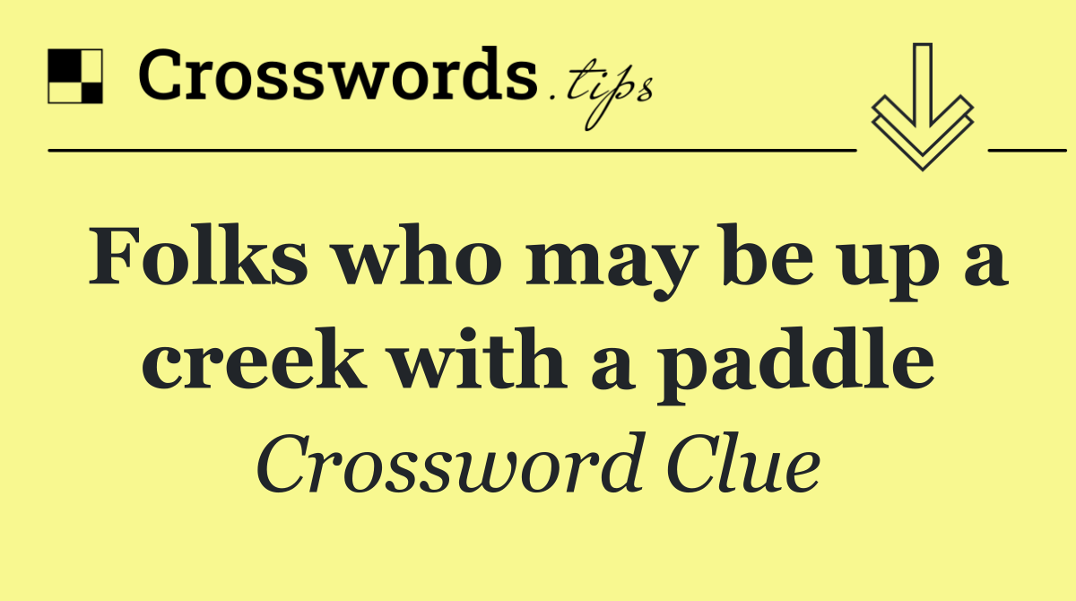 Folks who may be up a creek with a paddle