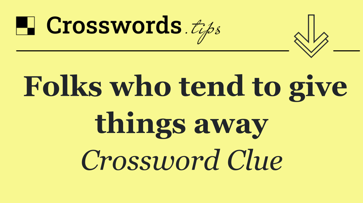 Folks who tend to give things away