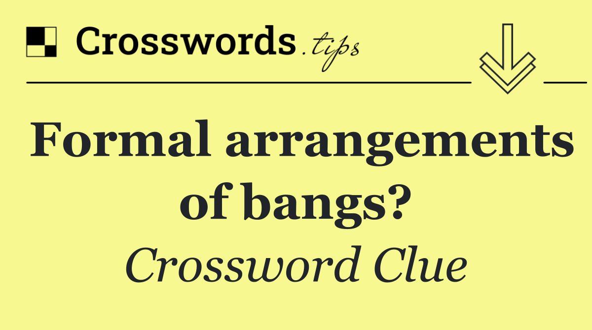 Formal arrangements of bangs?