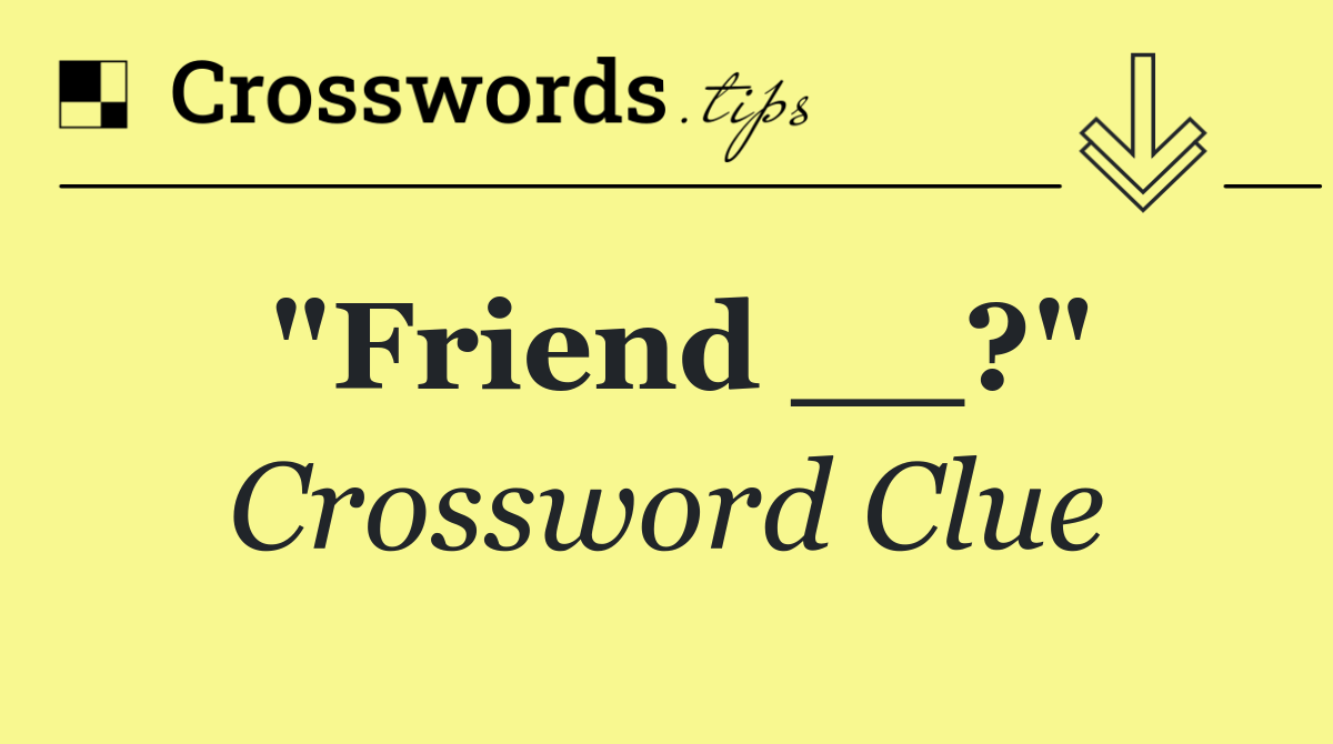 "Friend __?"