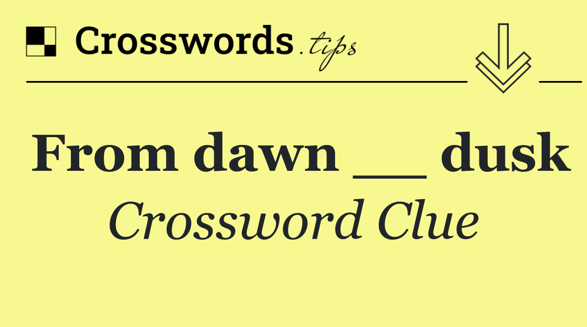 From dawn __ dusk