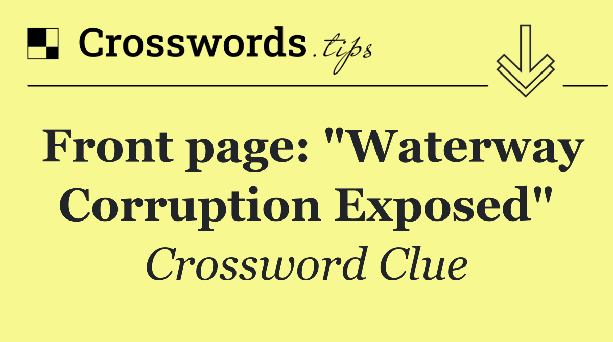 Front page: "Waterway Corruption Exposed"