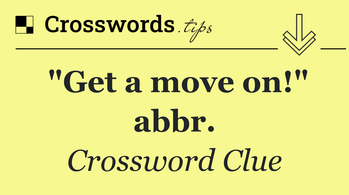 "Get a move on!" abbr.