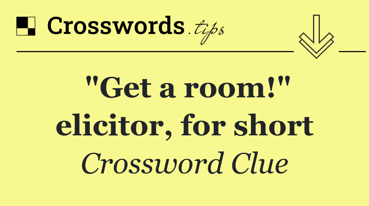 "Get a room!" elicitor, for short