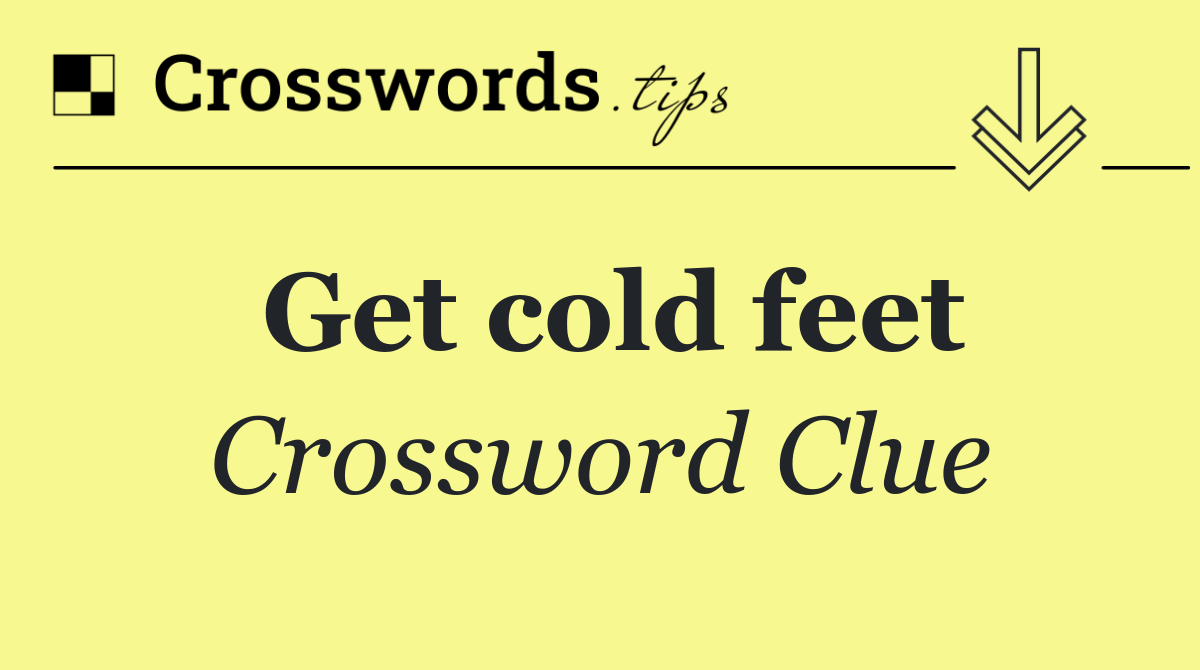 Get cold feet